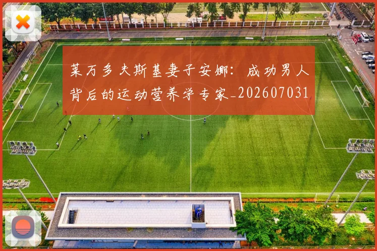 莱万多夫斯基妻子安娜:成功男人背后的运动营养学专家_20260703181802