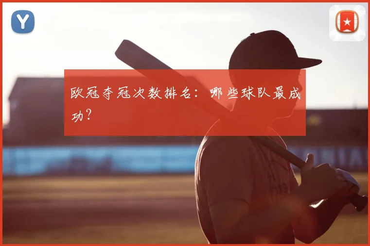 欧冠夺冠次数排名:哪些球队最成功?