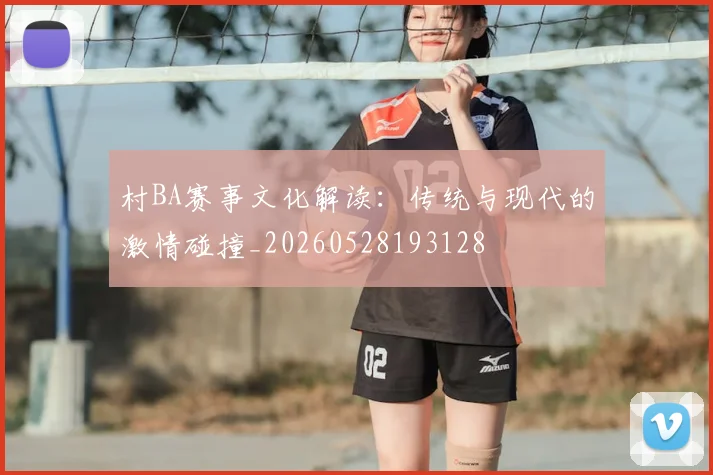 村BA赛事文化解读:传统与现代的激情碰撞_20260528193128