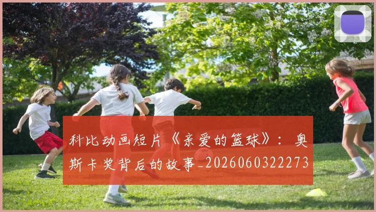科比动画短片《亲爱的篮球》:奥斯卡奖背后的故事_20260603222734