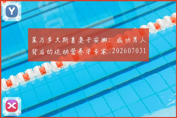 莱万多夫斯基妻子安娜：成功男人背后的运动营养学专家_20260703181802