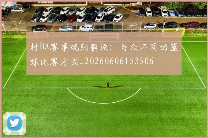 村BA赛事规则解读：与众不同的篮球比赛方式_20260606153506