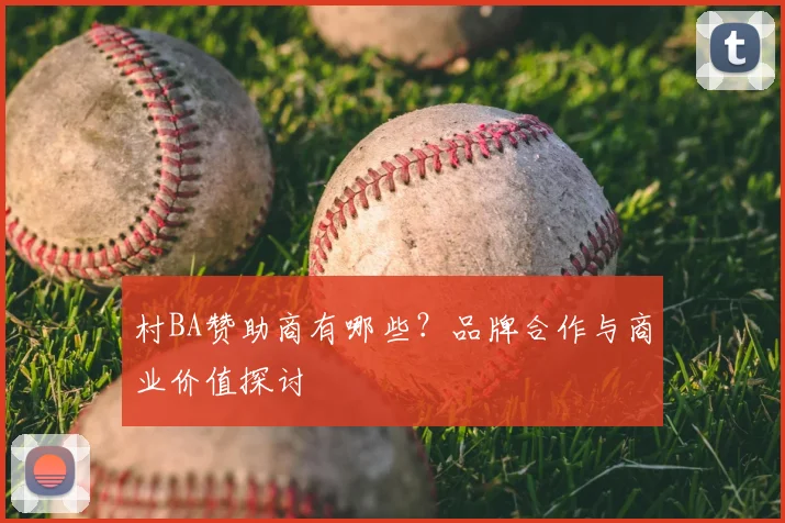 村BA赞助商有哪些？品牌合作与商业价值探讨