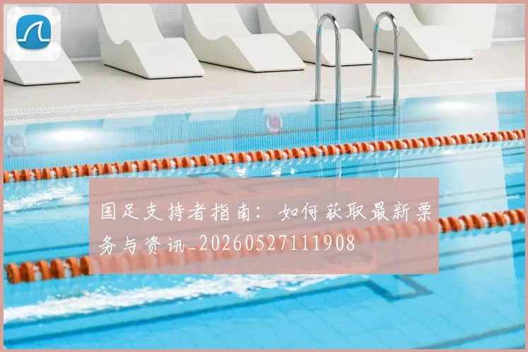 国足支持者指南：如何获取最新票务与资讯_20260527111908