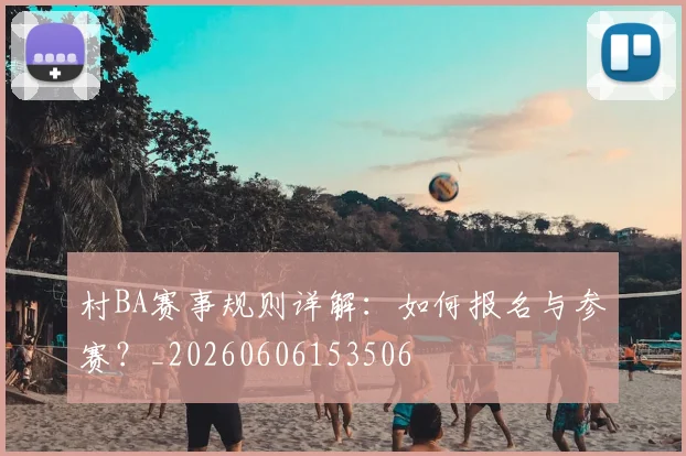 村BA赛事规则详解：如何报名与参赛？_20260606153506