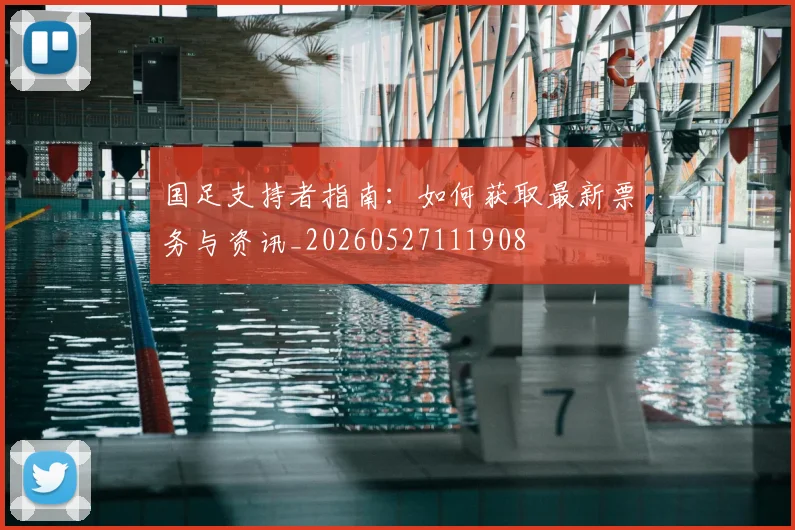 国足支持者指南：如何获取最新票务与资讯_20260527111908